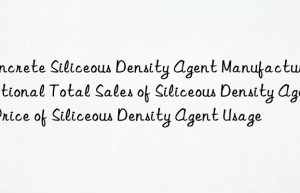 concrete siliceous density agent manufacturer national total sales of siliceous density agent price of siliceous density agent usage
