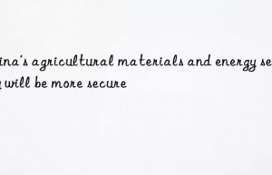 china’s agricultural materials and energy security will be more secure