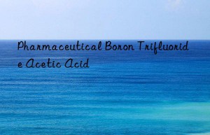 pharmaceutical boron trifluoride acetic acid