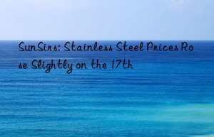 sunsirs: stainless steel prices rose slightly on the 17th
