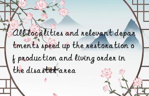 all localities and relevant departments speed up the restoration of production and living order in the disaster area