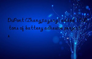 dupont (zhangjiagang) added 1,000 tons of battery adhesive projects