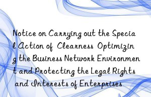 notice on carrying out the special action of  clearness  optimizing the business network environment and protecting the legal rights and interests of enterprises