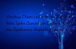 chemical won the 2023 golden spike award for china’s home appliance industry chain