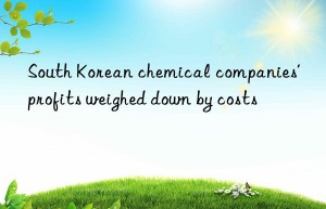 south korean chemical companies’ profits weighed n by costs