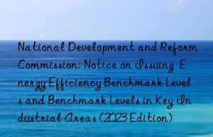 national development and reform commission: notice on issuing  energy efficiency benchmark levels and benchmark levels in key industrial areas (2023 edition)