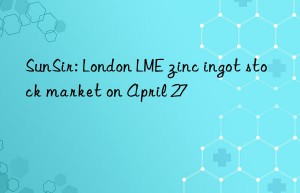 sunsir: london lme zinc ingot stock market on april 27