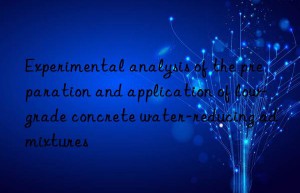 experimental analysis of the preparation and application of low-grade concrete water-reducing admixtures