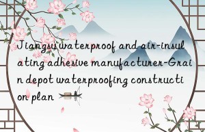 jiangsu waterproof and air-insulating adhesive manufacturer-grain depot waterproofing construction plan
