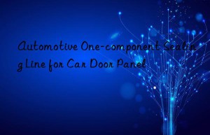 automotive one-component sealing line for car door panel
