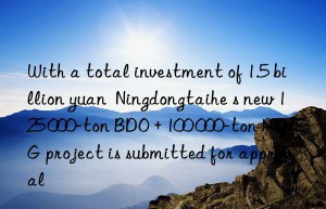 with a total investment of 1.5 billion yuan  ningdongtaihe s new 125 000-ton bdo + 100 000-ton ptmeg project is submitted for approval