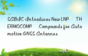 sabic introduces new lnp™ thermocomp™ compounds for automotive gnss antennas