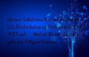 univar solutions named exclusive u.s. distributor of patcham usa s patcat™ metal-based catalysts for polyurethanes