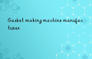 gasket making machine manufacturer