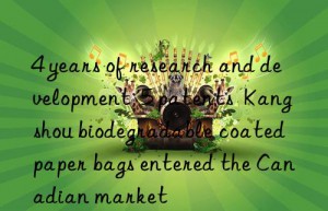 4 years of research and development  5 patents  kangshou biodegradable coated paper bags entered the canadian market