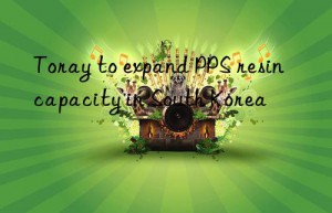 toray to expand pps resin capacity in south korea