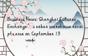 business news: shanghai futures exchange’s rebar warehouse receipts rose on september 13