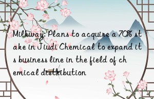 milkway: plans to acquire a 70% stake in jiudi chemical to expand its business line in the field of chemical distribution