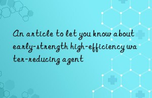 an article to let you know about early-strength high-efficiency water-reducing agent