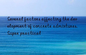 several factors affecting the development of concrete admixtures. super practical