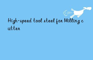 high-speed tool steel for milling cutter