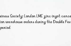 business society: london lme zinc ingot cancellation warehouse orders during the double festival period