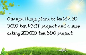 guangxi huayi plans to build a 300,000-ton pbat project and a supporting 200,000-ton bdo project