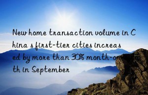 new home transaction volume in china s first-tier cities increased by more than 30% month-on-month in september