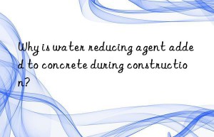 why is water reducing agent added to concrete during construction?