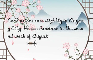 coal prices rose slightly in anyang city  henan province in the second week of august
