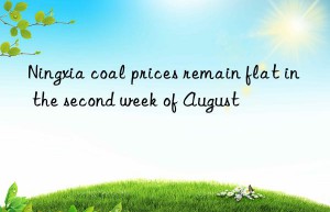 ningxia coal prices remain flat in the second week of august