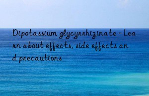dipotassium glycyrrhizinate – learn about effects, side effects and precautions