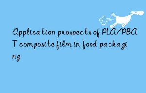 application prospects of pla/pbat composite film in food packaging