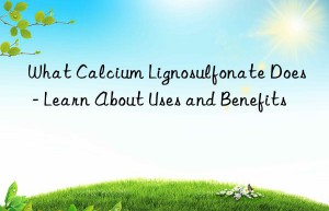 what calcium lignosulfonate does – learn about uses and benefits