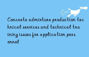 concrete admixture production technical services and technical training issues for application personnel