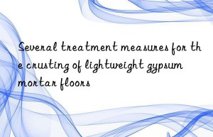 several treatment measures for the crusting of lightweight gypsum mortar floors