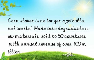 corn stover is no longer agricultural waste!  made into degradable new materials  sold to 50 countries with annual revenue of over 100 million