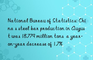 national bureau of statistics: china s steel bar production in august was 18.779 million tons  a year-on-year decrease of 1.7%