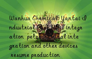 chemical: yantai industrial park mdi integration  petrochemical integration and other devices resume production