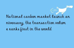 national carbon market launch anniversary, the transaction volume ranks first in the world