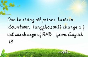 due to rising oil prices  taxis in ntown hangzhou will charge a fuel surcharge of rmb 1 from august 18