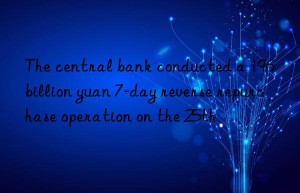 the central bank conducted a 196 billion yuan 7-day reverse repurchase operation on the 25th