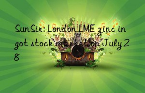 sunsir: london lme zinc ingot stock market on july 28