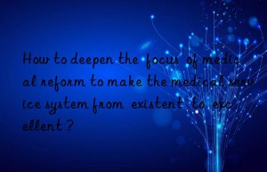 how to deepen the  focus  of medical reform to make the medical service system from  existent  to  excellent ?