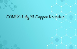 comex july 31 copper roundup