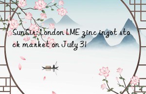 sunsir: london lme zinc ingot stock market on july 31