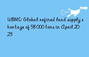 wbms: global refined lead supply shortage of 58 000 tons in april 2023