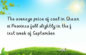 the average price of coal in shaanxi province fell slightly in the first week of september