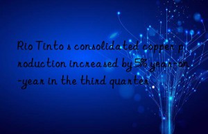 rio tinto s consolidated copper production increased by 5% year-on-year in the third quarter