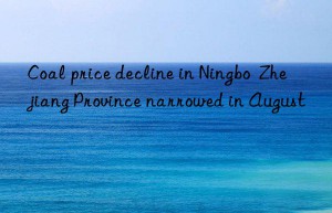 coal price decline in ningbo  zhejiang province narrowed in august